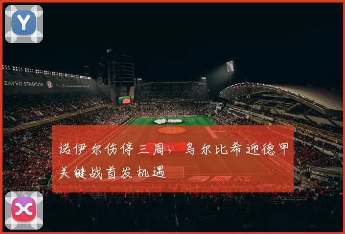 诺伊尔伤停三周，乌尔比希迎德甲关键战首发机遇