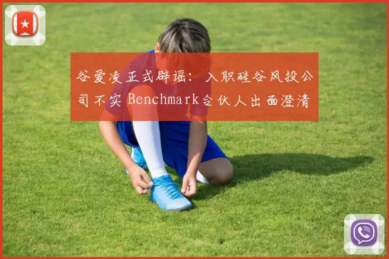 谷爱凌正式辟谣:入职硅谷风投公司不实 Benchmark合伙人出面澄清