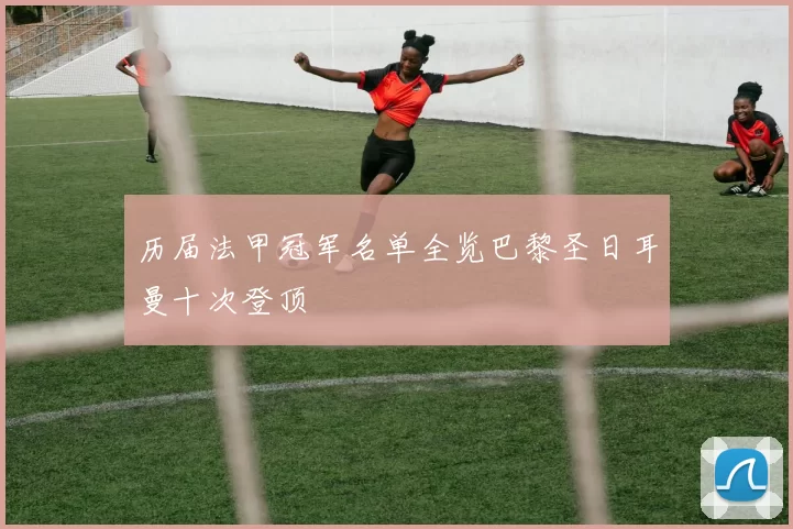 历届法甲冠军名单全览巴黎圣日耳曼十次登顶