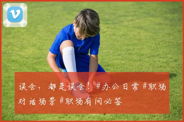 误会，都是误会！#办公日常 #职场对话场景 #职场有问必答