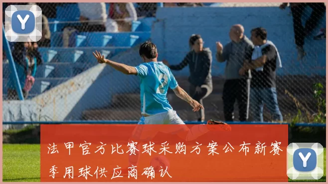 法甲官方比赛球采购方案公布新赛季用球供应商确认