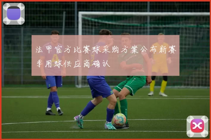 法甲官方比赛球采购方案公布新赛季用球供应商确认