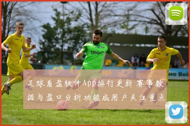 足球看盘软件App排行更新 赛事数据与盘口分析功能成用户关注重点