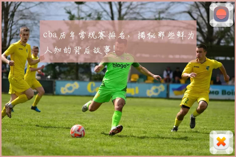 cba历年常规赛排名，揭秘那些鲜为人知的背后故事！