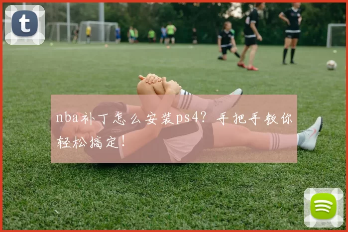 nba补丁怎么安装ps4?手把手教你轻松搞定!