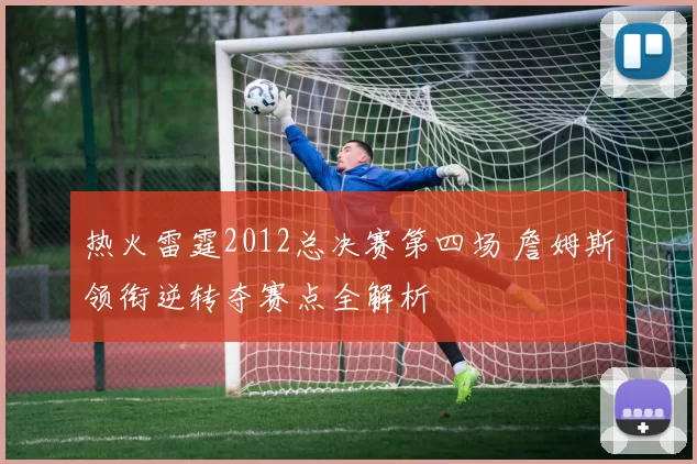 热火雷霆2012总决赛第四场 詹姆斯领衔逆转夺赛点全解析