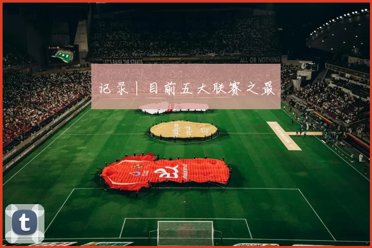记录丨目前五大联赛之最
