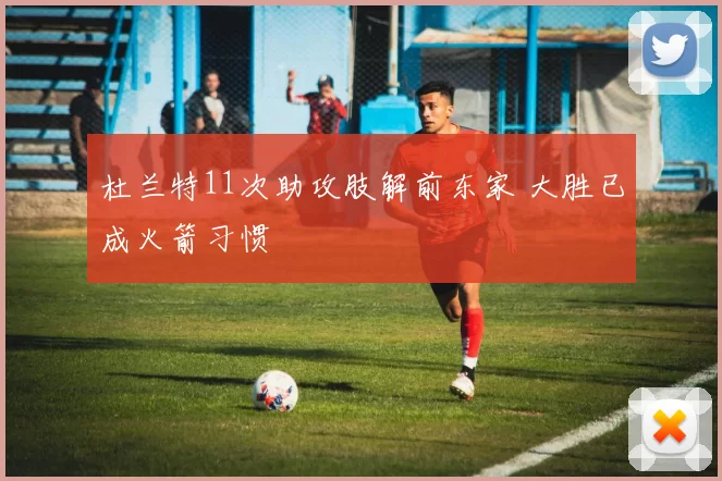 杜兰特11次助攻肢解前东家 大胜已成火箭习惯