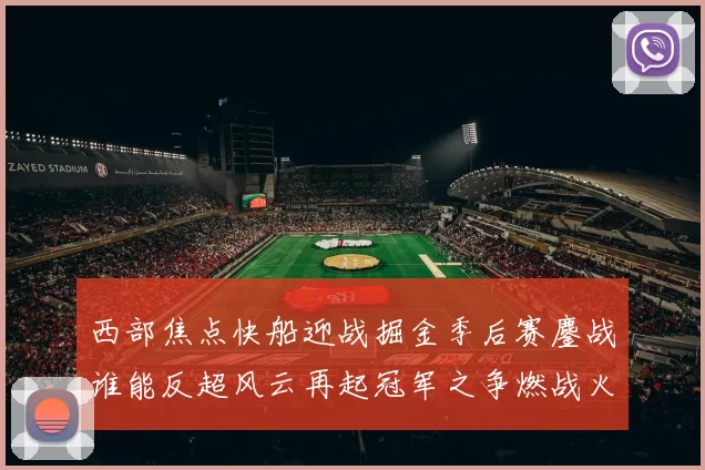 西部焦点快船迎战掘金季后赛鏖战谁能反超风云再起冠军之争燃战火