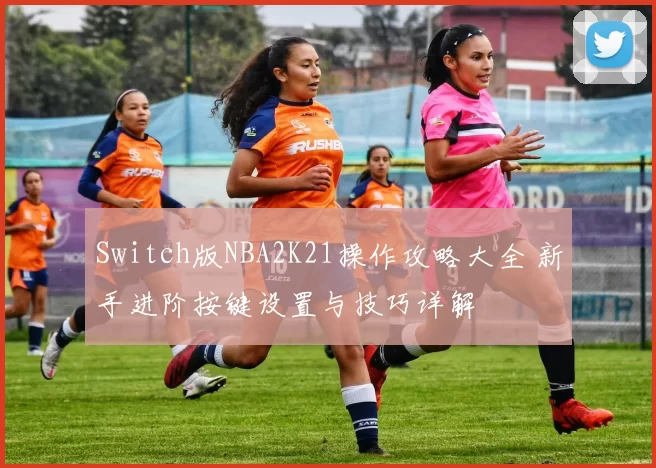 Switch版NBA2K21操作攻略大全 新手进阶按键设置与技巧详解