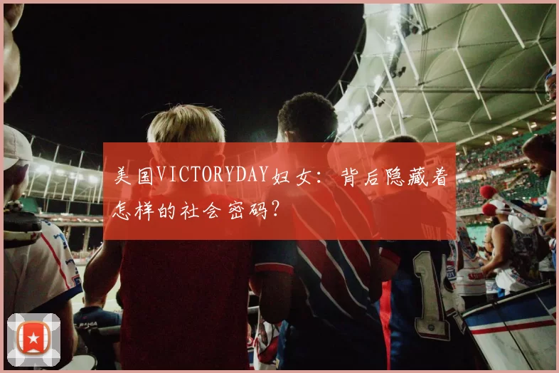 美国VICTORYDAY妇女：背后隐藏着怎样的社会密码？