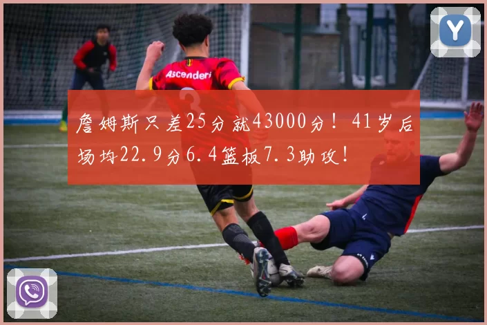 詹姆斯只差25分就43000分！41岁后场均22.9分6.4篮板7.3助攻！