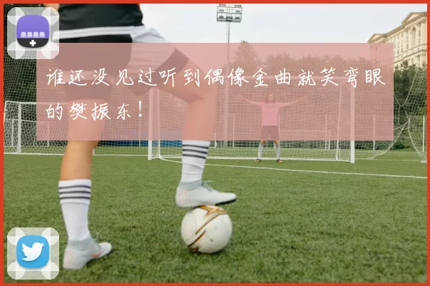 谁还没见过听到偶像金曲就笑弯眼的樊振东！