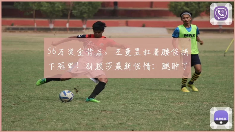 56万奖金背后，王曼昱扛着腰伤拼下冠军！孙颖莎最新伤情：腿肿了