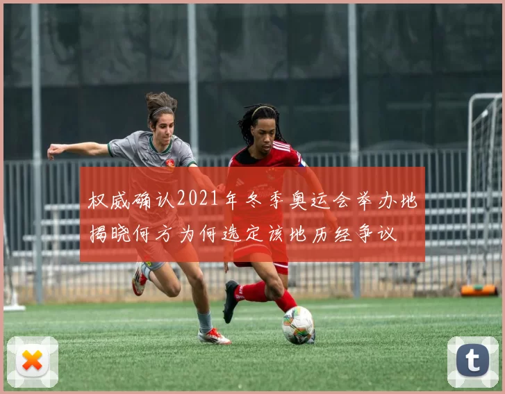 权威确认2021年冬季奥运会举办地揭晓何方为何选定该地历经争议