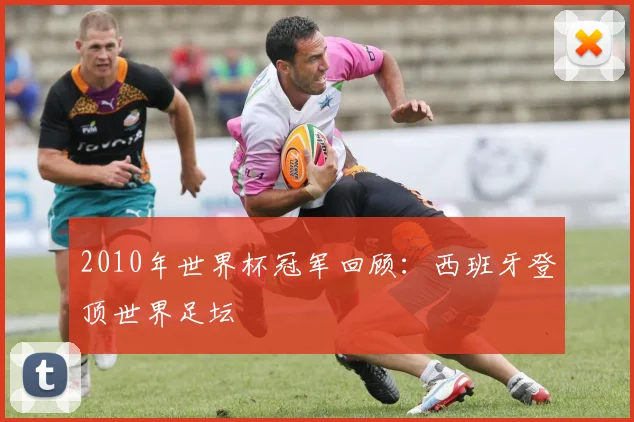 2010年世界杯冠军回顾:西班牙登顶世界足坛