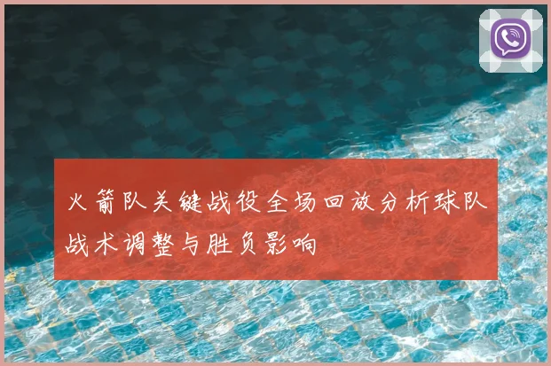 火箭队关键战役全场回放分析球队战术调整与胜负影响